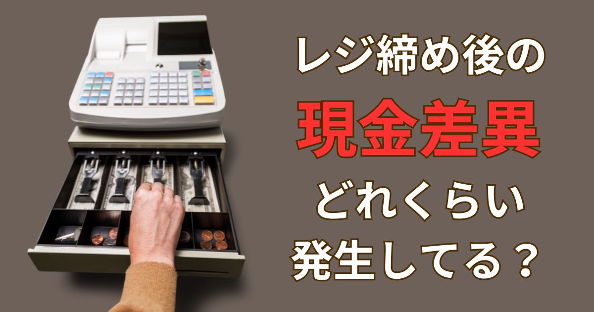 レジ締め後の現金差異、正直どれくらい発生しますか？